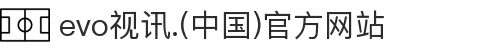 evo视讯.(中国)官方网站